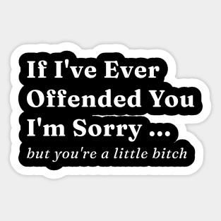 If Ive Ever Offended You Im Sorry But Youre a Little Bitch Sticker